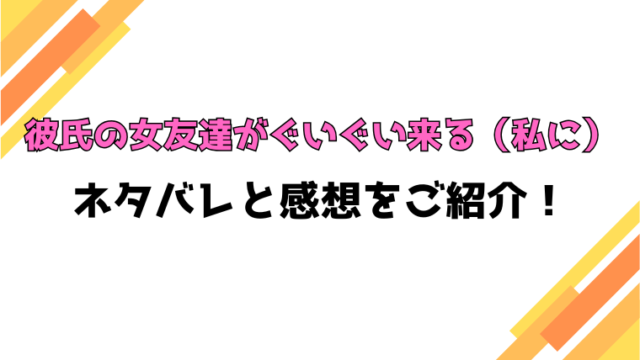 『彼氏の女友達がぐいぐい来る（私に）』全話ネタバレと感想！最終回・結末も考察！