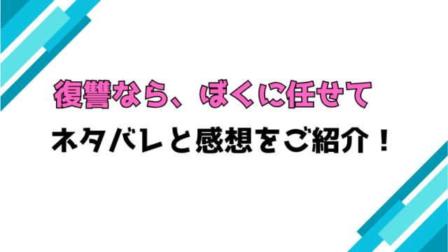 『復讐なら、ぼくに任せて』全話ネタバレと感想！最終回・結末も考察！