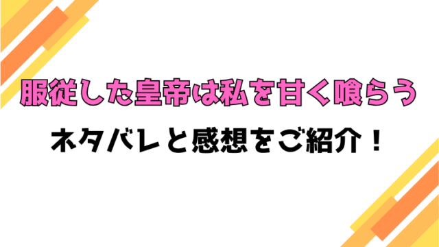 『服従した皇帝は私を甘く喰らう』全話ネタバレと感想！最終回・結末も考察！