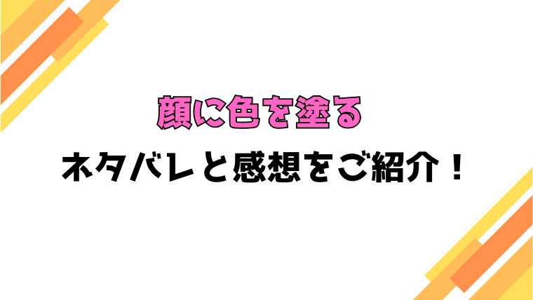 『顔に色を塗る』全話ネタバレと感想！見どころについてもご紹介！