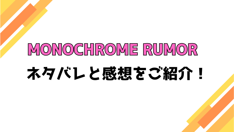 『MONOCHROME RUMOR』全話ネタバレと感想！最終回・結末もご紹介！