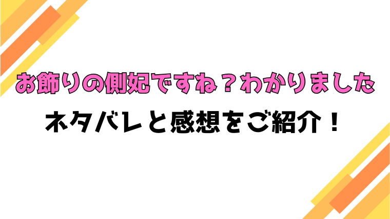『お飾りの側妃ですね？わかりました』全話ネタバレと感想！最終回・結末も考察！
