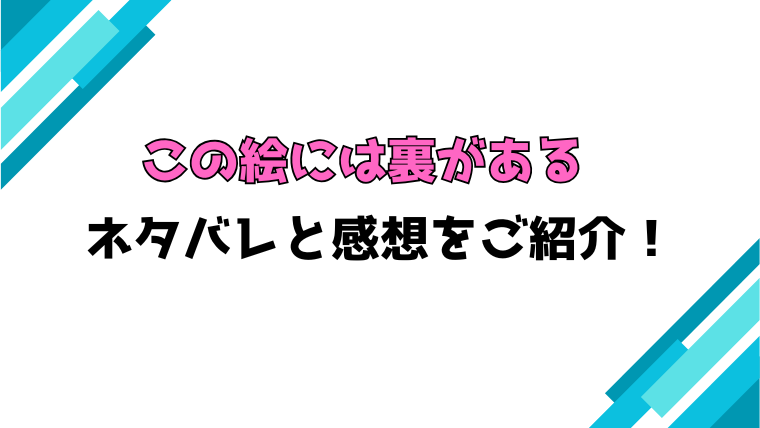 『この絵には裏がある』全話ネタバレと感想！最終回・結末も考察！