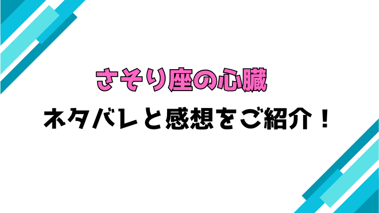 『さそり座の心臓』全話ネタバレと感想！最終回・結末も考察！