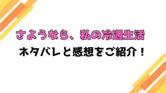 『さようなら、私の冷遇生活』前編後編ネタバレと感想！最終回・結末もご紹介！