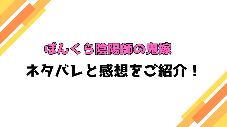 『ぼんくら陰陽師の鬼嫁』全巻ネタバレと感想！最終回・結末も考察！
