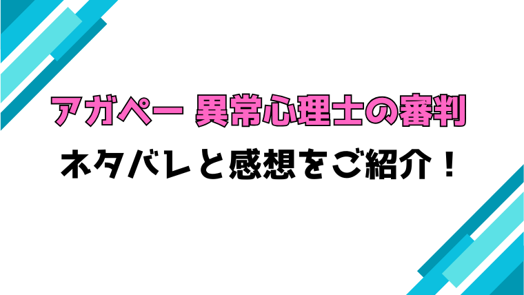 『アガペー 異常心理士の審判』全話ネタバレと感想！最終回・結末もご紹介！