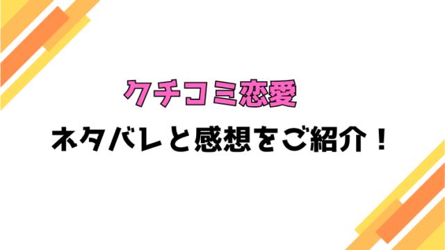 『クチコミ恋愛』全話ネタバレと感想！最終回・結末も考察！