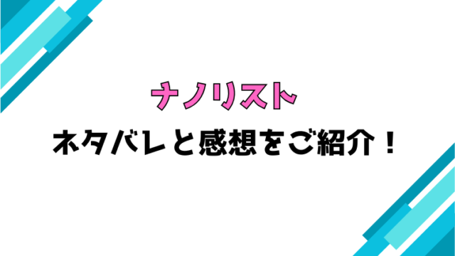 『ナノリスト』全話ネタバレと感想！最終回・結末も考察！