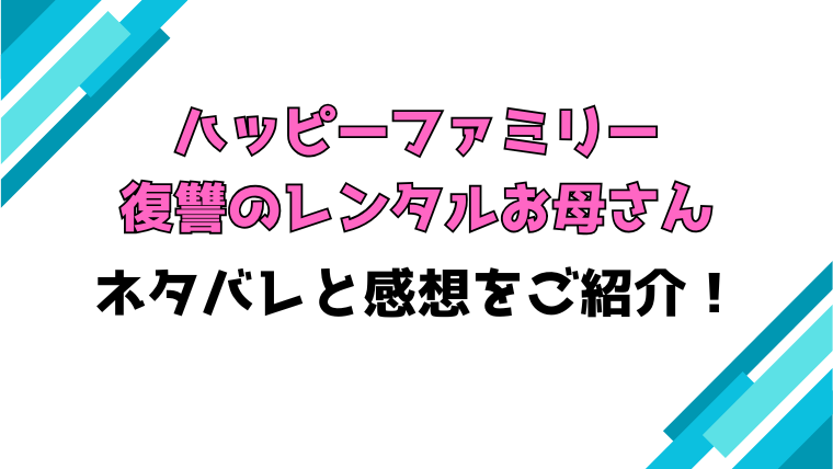 『ハッピーファミリー 復讐のレンタルお母さん』全巻ネタバレと感想！最終回・結末も考察！
