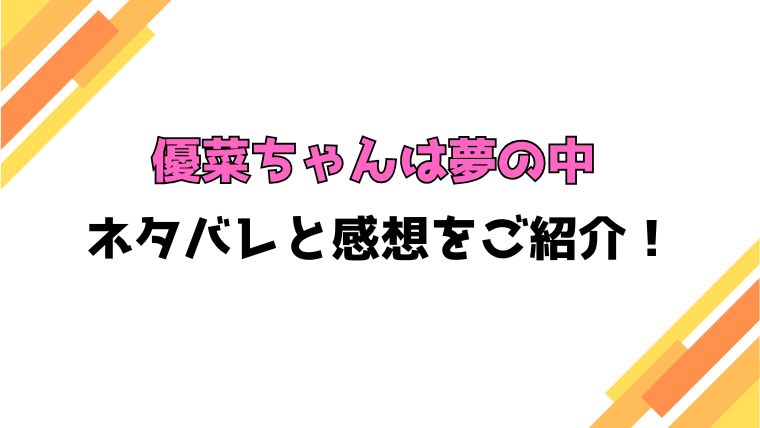 『優菜ちゃんは夢の中』全話ネタバレと感想！最終回・結末も考察！