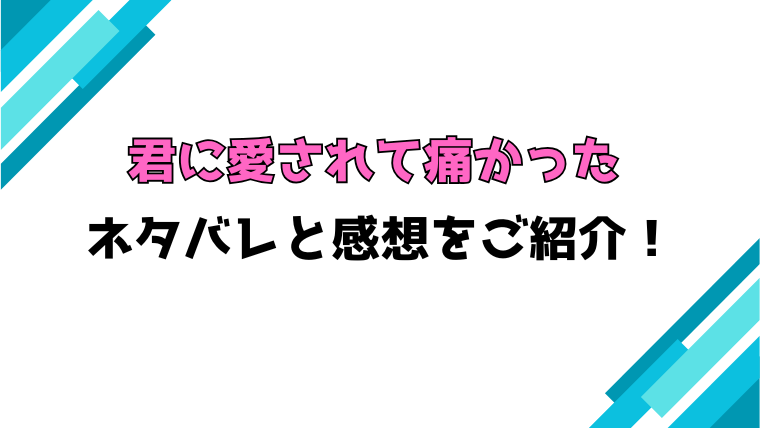 『君に愛されて痛かった』全巻ネタバレと感想！最終回・結末も考察！