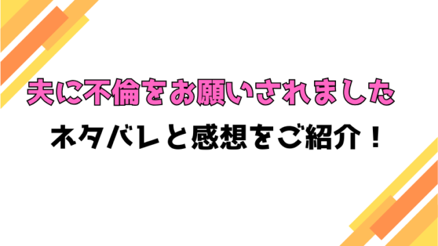 『夫に不倫をお願いされました』全話ネタバレと感想！最終回・結末も考察！