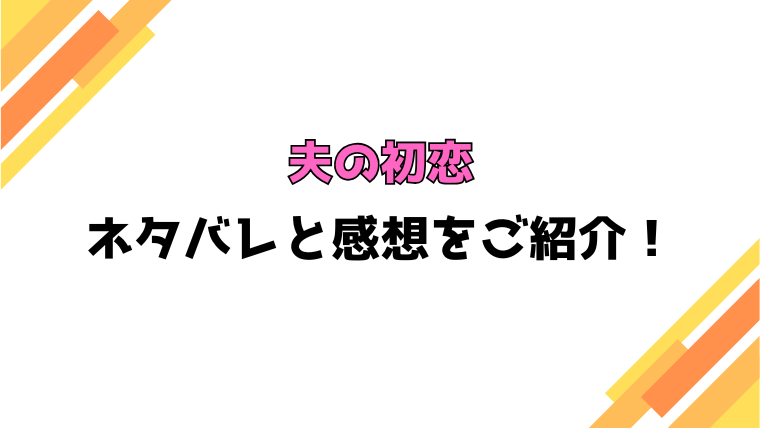 『夫の初恋』全話ネタバレと感想！最終回・結末も考察！
