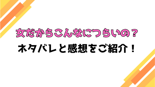 『女だからこんなにつらいの？』全話ネタバレと感想！最終回・結末も考察！