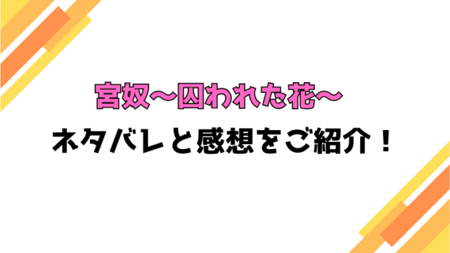 『宮奴～囚われた花～』全話ネタバレと感想！最終回・結末も考察！