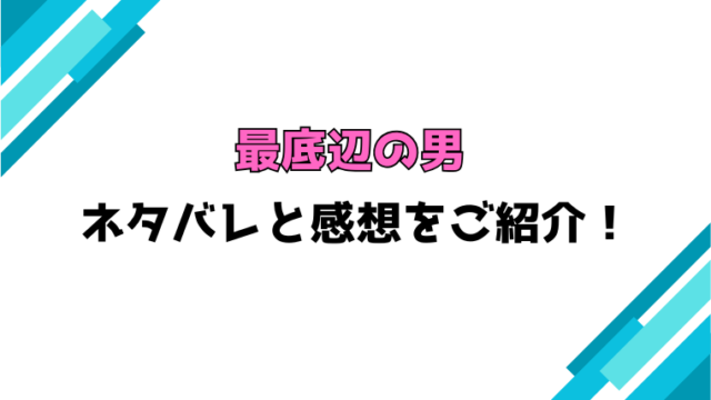 『最底辺の男』全話ネタバレと感想！最終回・結末もご紹介！