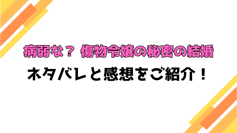 『病弱な？ 傷物令嬢の秘密の結婚』全話ネタバレと感想！最終回・結末も考察！