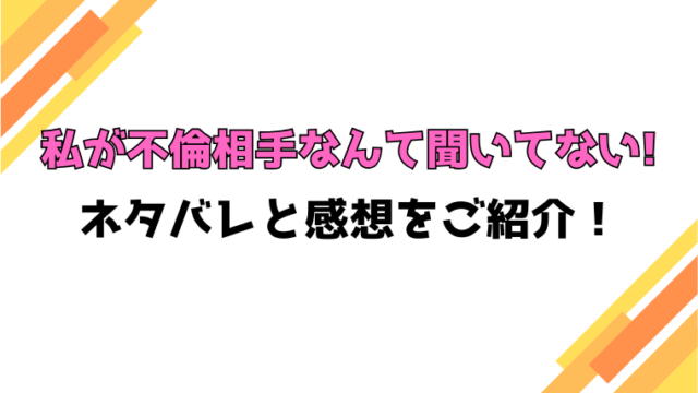 『私が不倫相手なんて聞いてない!』全話ネタバレと感想！最終回・結末も考察！
