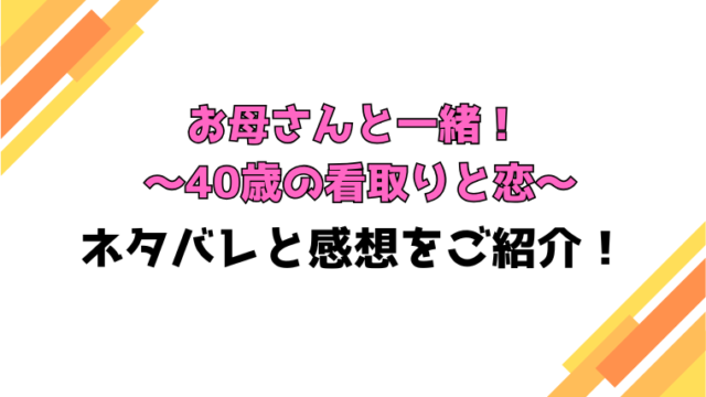 『お母さんと一緒！ ～40歳の看取りと恋～』全話ネタバレと感想！最終回・結末もご紹介！