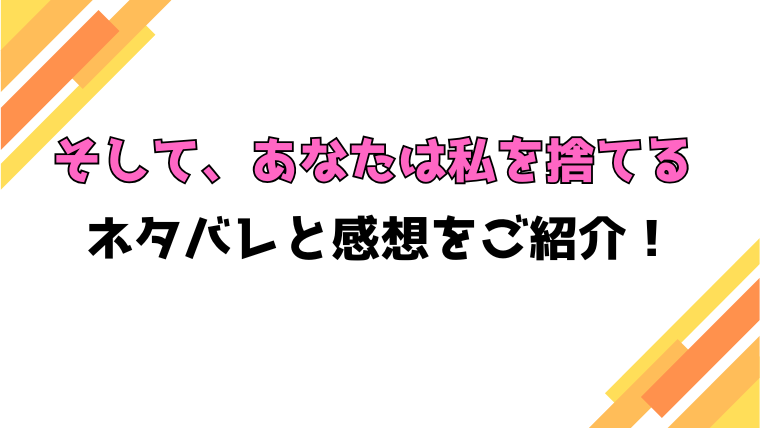 『そして、あなたは私を捨てる』全話ネタバレと感想！最終回・結末も考察！