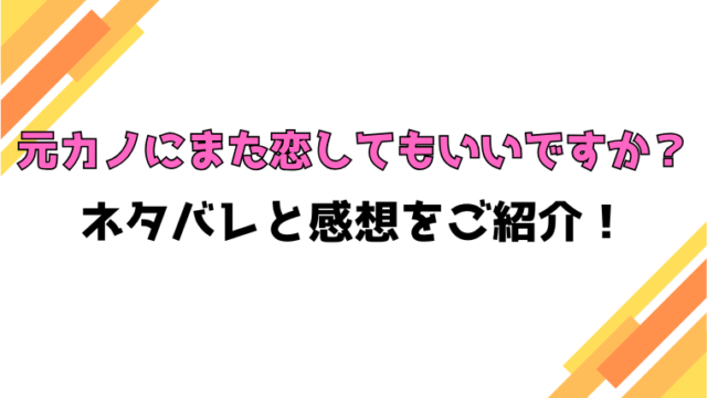 『元カノにまた恋してもいいですか？』全話ネタバレと感想！最終回・結末も考察！