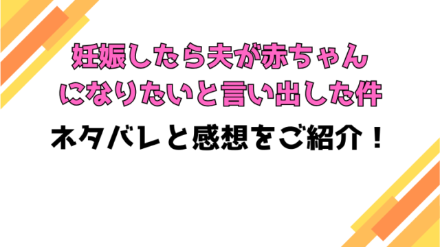 『妊娠したら夫が赤ちゃんになりたいと言い出した件』全話ネタバレと感想！最終回・結末もご紹介！