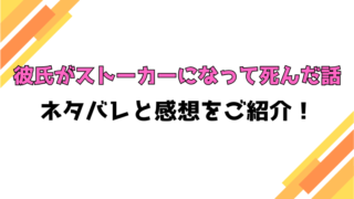 『彼氏がストーカーになって死んだ話』全話ネタバレと感想！最終回・結末もご紹介！