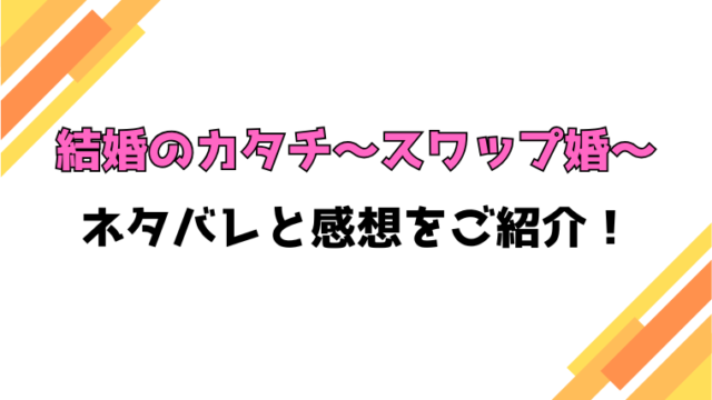 『結婚のカタチ～スワップ婚～』全話ネタバレと感想！最終回・結末も考察！