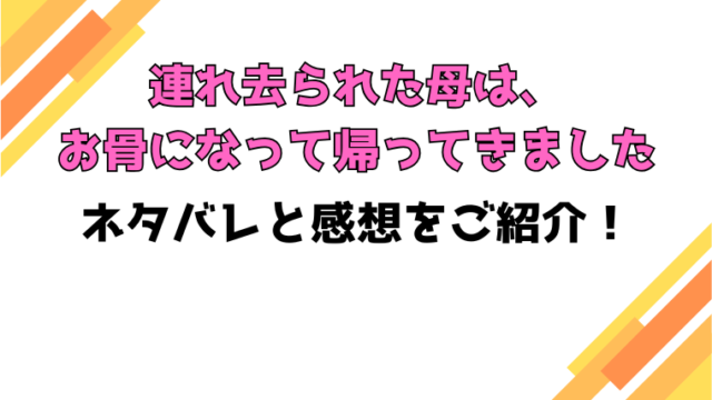 『連れ去られた母は、お骨になって帰ってきました』全話ネタバレと感想！最終回・結末もご紹介！