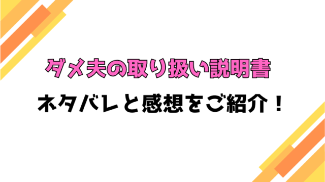『ダメ夫の取り扱い説明書』全話ネタバレと感想！最終回・結末も考察！
