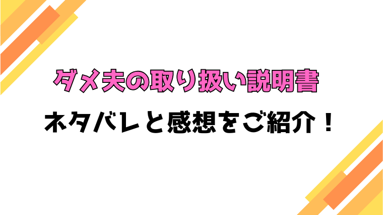 『ダメ夫の取り扱い説明書』全話ネタバレと感想！最終回・結末も考察！