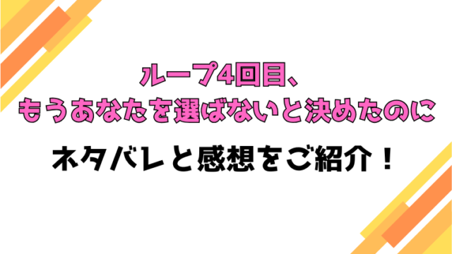 『ループ4回目、もうあなたを選ばないと決めたのに』全話ネタバレと感想！最終回・結末も考察！