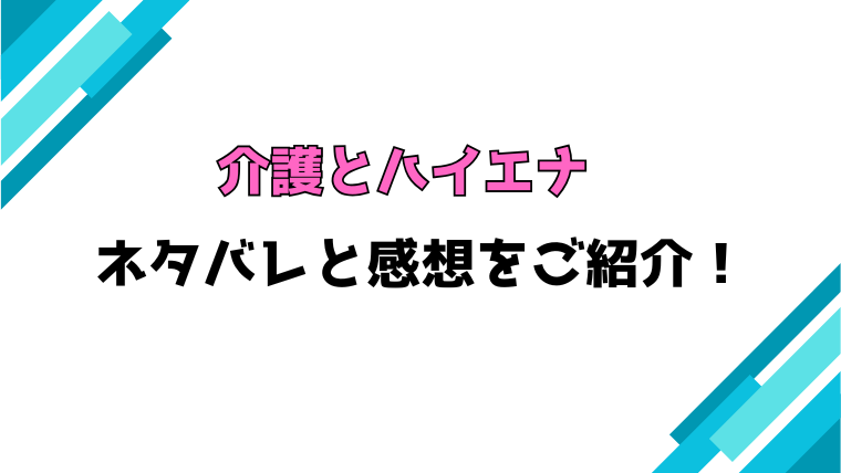 『介護とハイエナ』全話ネタバレと感想！最終回・結末も考察！