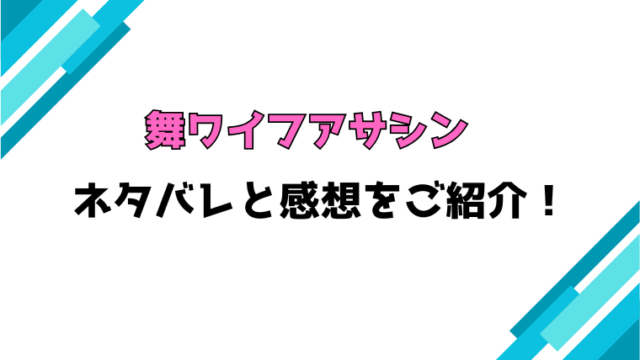 『舞ワイフアサシン』全話ネタバレと感想！最終回・結末も考察！
